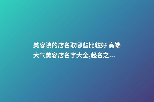 美容院的店名取哪些比较好 高端大气美容店名字大全,起名之家-第1张-店铺起名-玄机派